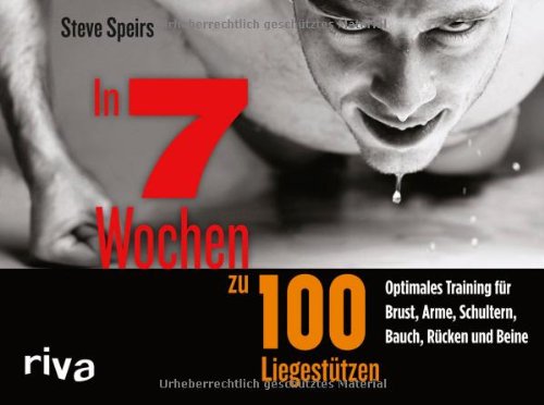  - In 7 Wochen zu 100 Liegestützen: Optimales Training Für Brust, Arme, Schultern, Bauch, Rücken Und Beine