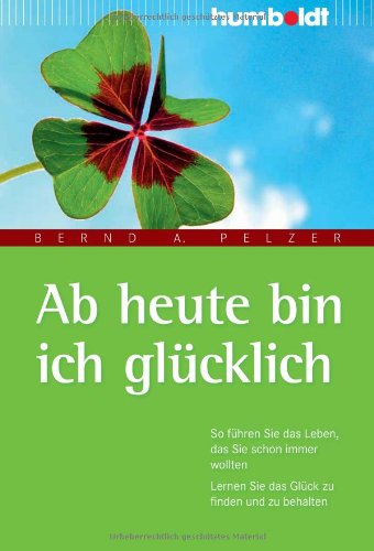 - Ab heute bin ich glücklich. So führen Sie das Leben, das Sie schon immer wollten. Lernen Sie das Glück zu finden und zu behalten