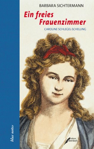  - Ein freies Frauenzimmer: Caroline Schlegel-Schelling