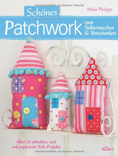 - Schönes Patchwork zum Selbermachen & Verschenken: Über 25 attraktive und unkomplizierte Näh-Projekte