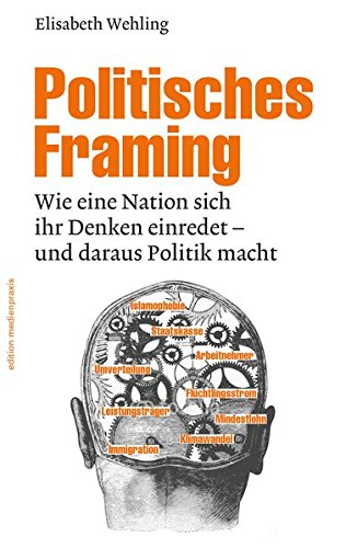  - Politisches Framing: Wie eine Nation sich ihr Denken einredet - und daraus Politik macht (edition medienpraxis)