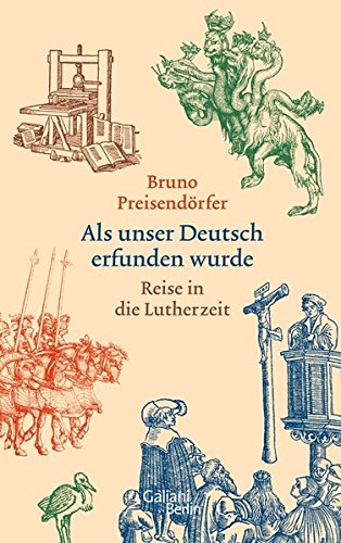 Preisendörfer, Bruno - Als unser Deutsch erfunden wurde: Reise in die Lutherzeit