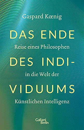 Koenig, Gaspard - Das Ende des Individuums - Reise eines Philosophen in die Welt der künstlichen Intelligenz