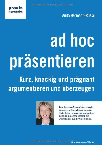 - ad hoc präsentieren: Kurz, knackig und prägnant argumentieren und überzeugen
