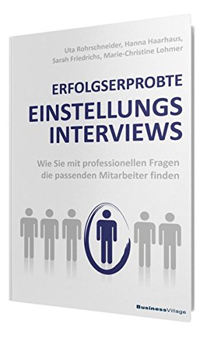  - ERFOLGSERPROBTE EINSTELLUNGSINTERVIEWS: Wie Sie mit professionellen Fragen die passenden Mitarbeiter finden