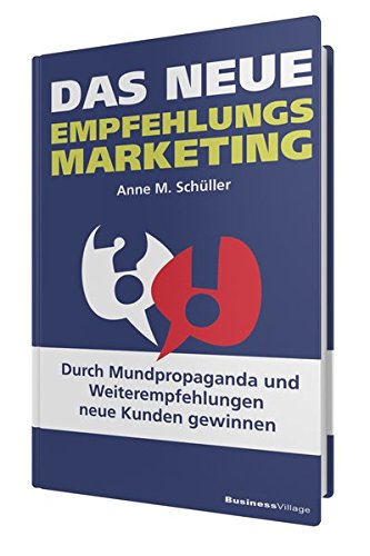 - Das neue Empfehlungsmarketing: Durch Mundpropaganda und Weiterempfehlungen neue Kunden gewinnen