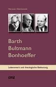  - Barth Bultmann Bonhoeffer: Eine Einführung in ihr Lebenswerk und ihre Bedeutung für die gegenwärtige Theologie