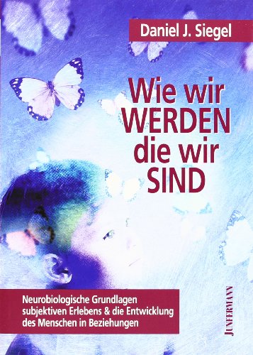 - Wie wir werden, die wir sind: Neurobiologische Grundlagen subjektiven Erlebens und die Entwicklung des Menschen in Beziehung