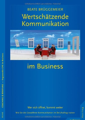  - Wertschätzende Kommunikation im Business: Wer sich öffnet, kommt weiter. Wie Sie die GFK im Berufsalltag nutzen