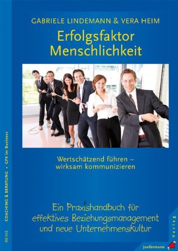  - Erfolgsfaktor Menschlichkeit: Wertschätzend führen - wirksam kommunizieren. Ein Praxis-Handbuch