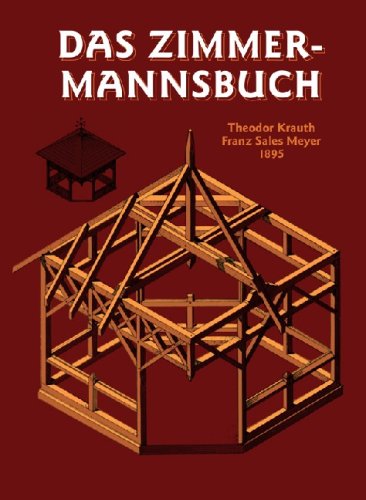  - Das Zimmermannsbuch: Die Bau- und Kunstzimmerei mit besonderer Berücksichtigung der äusseren Form
