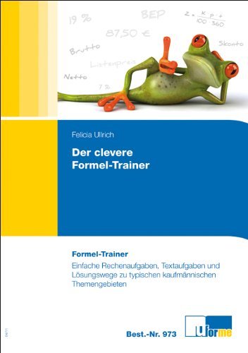  - Der clevere Formel-Trainer: Einfache Rechenaufgaben, Textaufgaben und Lösungswege zu typischen kaufmännischen Themengebieten