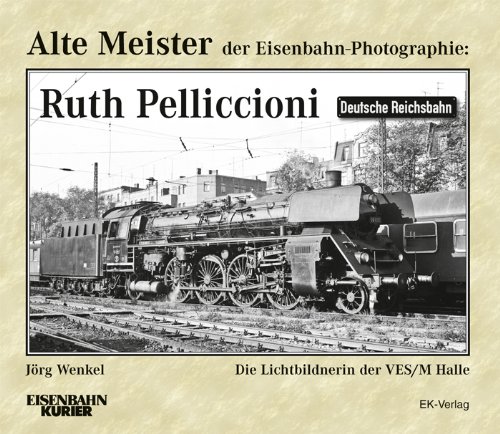  - Alte Meister der Eisenbahn-Photographie: Ruth Pelliccioni: Die Lichtbildnerin der VES/M Halle