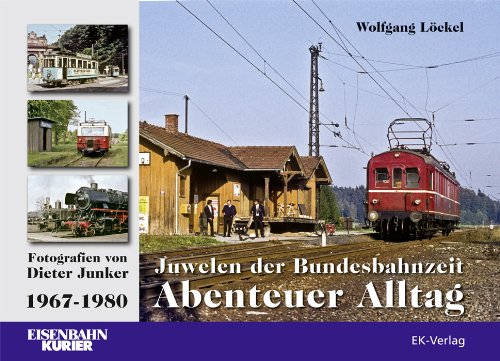  - Juwelen der Bundesbahnzeit. Abenteuer Alltag: Fotografiert von Dieter Junker 1967 - 1980