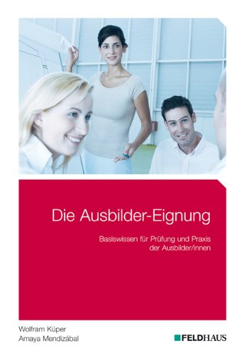  - Die Ausbilder-Eignung: Basiswissen für Prüfung und Praxis der Ausbilder/innen