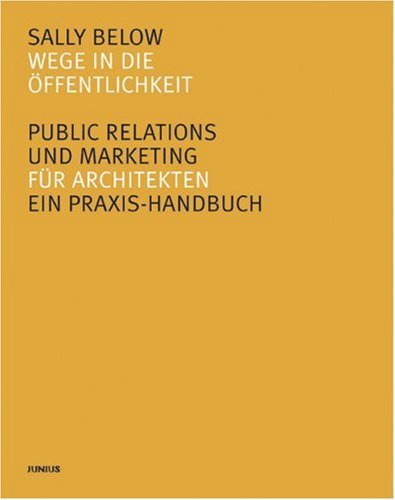 Below, Sally - Wege in die Öffentlichkeit. Public Relations und Marketing für Architekten. Ein Praxis-Handbuch