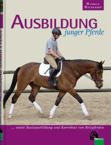  - Ausbildung junger Pferde: sowie Basisausbildung und Korrektur von Reitpferden