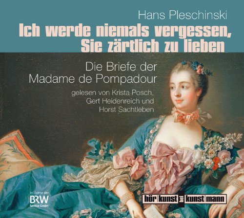  - Ich werde niemals vergessen, Sie zärtlich zu lieben: Die Briefe der Madame de Pompadour