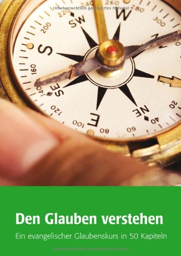  - Den Glauben verstehen: Ein evangelischer Glaubenskurs in 50 Kapiteln