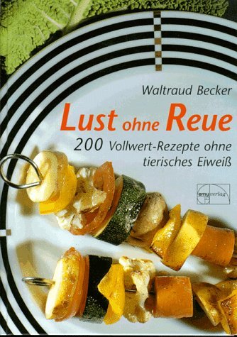 - Lust ohne Reue: 200 Vollwert-Rezepte ohne tierisches Eiweiß