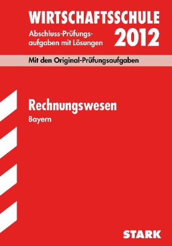  - Abschluss-Prüfungsaufgaben Wirtschaftsschule Bayern. Mit Lösungen: Rechnungswesen 2012; Mit den Original-Prüfungsaufgaben Jahrgänge 2005-2011 mit ... 2005 - 2011 mit Lösungen