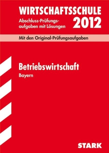  - Abschluss-Prüfungsaufgaben Wirtschaftsschule Bayern; Betriebswirtschaftslehre 2012; Mit den Original-Prüfungsaufgaben Jahrgänge 2002 - 2011 mit Lösungen