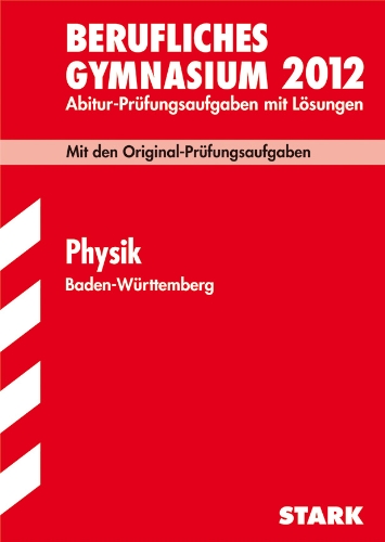  - Berufliches Gymnasium 2012: Abitur-Prüfungsaufgaben mit Lösungen. Physik Baden-Württemberg. Mit den Original-Prüfungen 2005-2011
