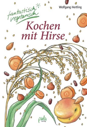 - Kochen mit Hirse: fantastisch vegetarisch