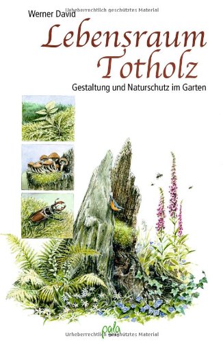  - Lebensraum Totholz: Gestaltung und Naturschutz im Garten