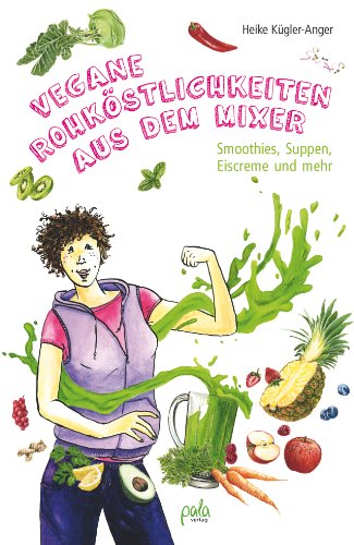 - Vegane Rohköstlichkeiten aus dem Mixer: Smoothies, Suppen, Eiscreme und mehr