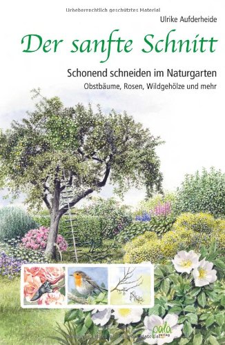 - Der sanfte Schnitt: Schonend schneiden im Naturgarten. Obstbäume, Rosen, Wildgehölze und mehr