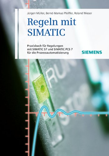  - Regeln mit SIMATIC: Praxisbuch für Regelungen mit SIMATIC S7 und SIMATIC PCS7 für die Prozessautomatisierung