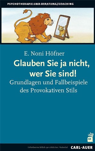 - Glauben Sie ja nicht, wer Sie sind!: Grundlagen und Fallbeispiele des Provokativen Stils