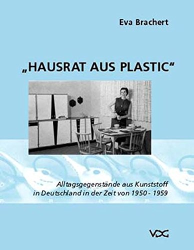 Brachert, Eva - Hausrat aus Plastic: Alltagsgegenstände aus Kunststoff in Deutschland in der Zeit von 1950-1959