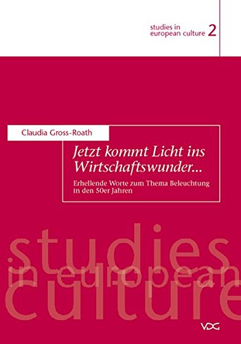 Gross-Roath, Claudia - Jetzt kommt Licht ins Wirtschaftswunder...: Erhellende Worte zum Thema Beleuchtung in den 50er Jahren (studies in european culture)