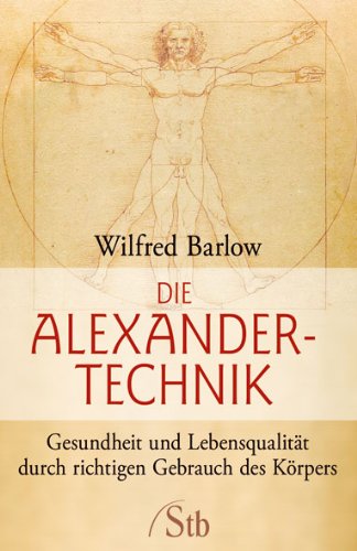  - Die Alexander-Technik: Gesundheit und Lebensqualität durch richtigen Gebrauch des Körpers