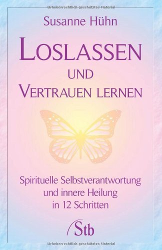 - Loslassen und Vertrauen lernen - Spirituelle Selbstverantwortung und innere Heilung in 12 Schritten