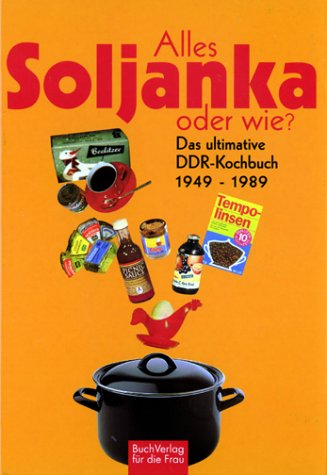  - Alles Soljanka oder wie? Das ultimative DDR-Kochbuch 1949 - 1989