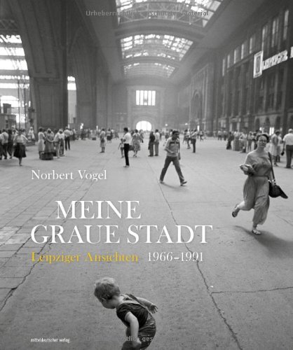  - Meine graue Stadt: Leipziger Ansichten 1966 - 1991