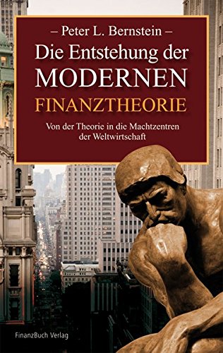 Bernstein, Peter L. - Die Entstehung der modernen Finanztheorie: Von der Theorie in die Machtzentren der Weltwirtschaft