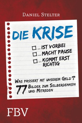 - Die Krise ... ist vorbei ... macht Pause ... kommt erst richtig: Was passiert mit unserem Geld - 77 Bilder zum Selberdenken und Mitreden