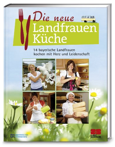 - Die neue Landfrauenküche - 14 bayerische Landfrauen kochen mit Herz und Leidenschaft