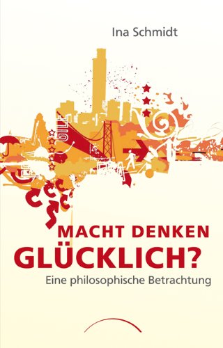 Schmidt, Ina - Macht Denken glücklich?: Eine philosophische Betrachtung
