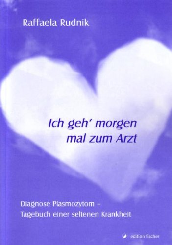 - Ich geh'morgen mal zum Arzt: Diagnose Plasmozytom - Tagebuch einer seltenen Krankheit