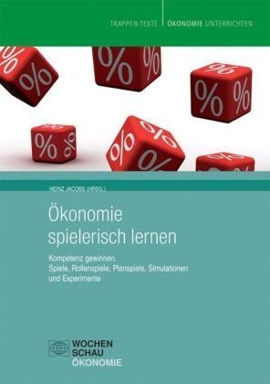  - Ökonomie spielerisch lernen: Kompetenz gewinnen. Spiele, Rollenspiele, Planspiele, Simulationen und Experimente