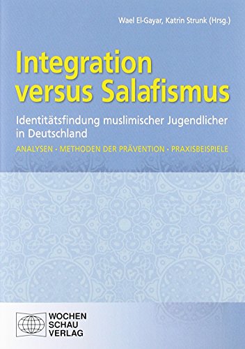  - Integration versus Salafismus: Identitätsfindung muslimischer Jugendlicher in Deutschland. Analysen  Methoden der Prävention  Praxisbeispiele