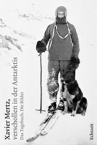  - Xavier Mertz, verschollen in der Antarktis: Das Tagebuch. Die Bilder