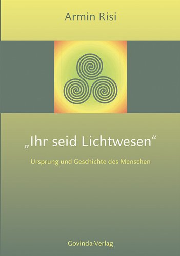 - Ihr seid Lichtwesen: Ursprung und Geschichte des Menschen.