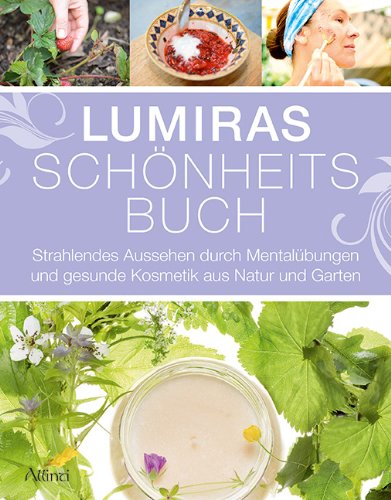  - Lumiras Schönheitsbuch: Strahlendes Aussehen durch Mentalübungen und gesunde Kosmetik aus Natur und Garten