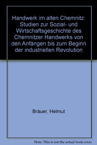 Bräuer, Helmut - Handwerk im alten Chemnitz: Studien zur Sozial- und Wirtschaftsgeschichte des Chemnitzer Handwerks von den Anfängen bis zum Beginn der industriellen Revolution